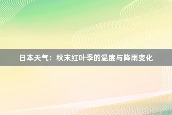 日本天气：秋末红叶季的温度与降雨变化